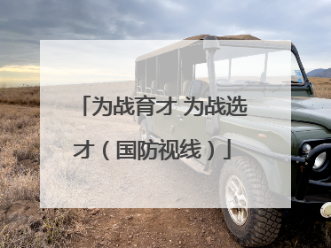 为战育才 为战选才（国防视线）