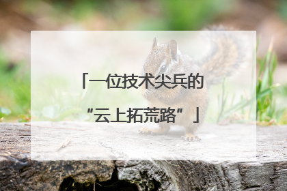 一位技术尖兵的“云上拓荒路”