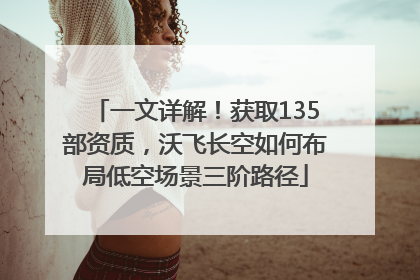 一文详解！获取135部资质，沃飞长空如何布局低空场景三阶路径