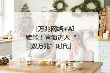 万兆网络+AI赋能！青海迈入“双万兆”时代