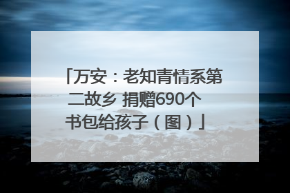 万安：老知青情系第二故乡 捐赠690个书包给孩子（图）
