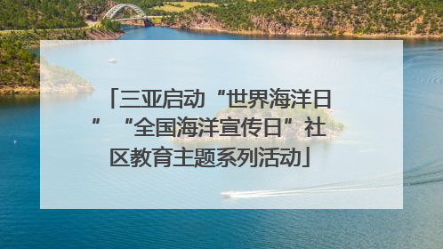 三亚启动“世界海洋日”“全国海洋宣传日”社区教育主题系列活动