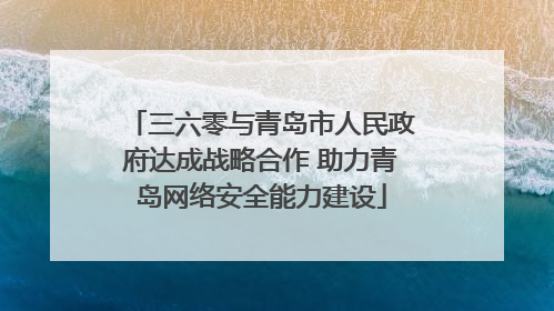 三六零与青岛市人民政府达成战略合作 助力青岛网络安全能力建设