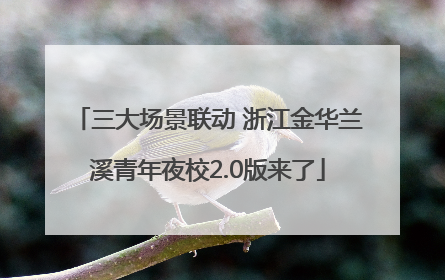 三大场景联动 浙江金华兰溪青年夜校2.0版来了