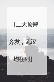 三大预警齐发，武汉均在列