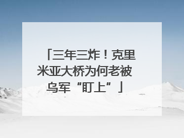 三年三炸！克里米亚大桥为何老被乌军“盯上”
