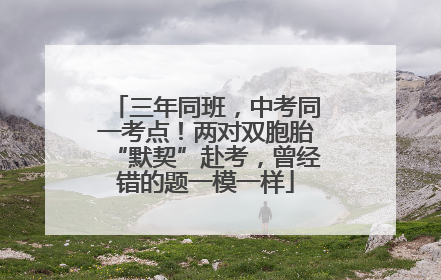 三年同班，中考同一考点！两对双胞胎“默契”赴考，曾经错的题一模一样