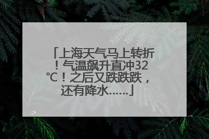 上海天气马上转折！气温飙升直冲32℃！之后又跌跌跌，还有降水……