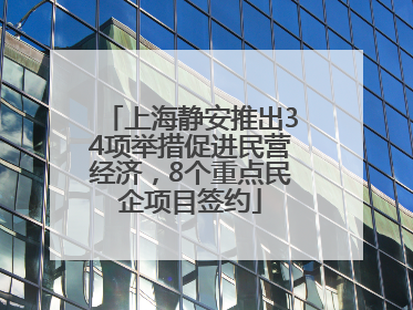 上海静安推出34项举措促进民营经济，8个重点民企项目签约