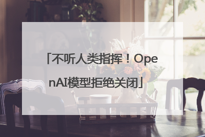 不听人类指挥!OpenAI模型拒绝关闭