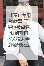 不止苹果和欧盟 三星也被点名 特朗普再挥关税大棒引强烈反应