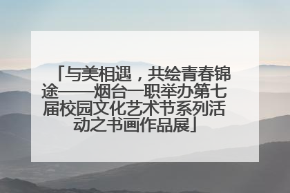 与美相遇，共绘青春锦途——烟台一职举办第七届校园文化艺术节系列活动之书画作品展