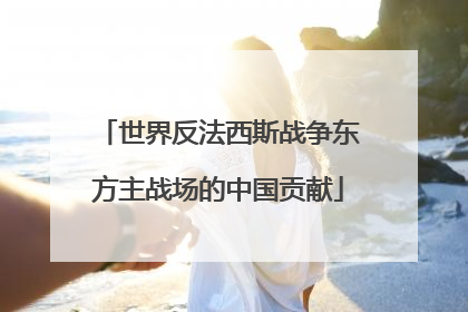 世界反法西斯战争东方主战场的中国贡献