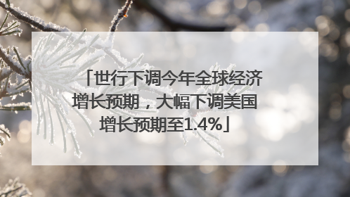 世行下调今年全球经济增长预期，大幅下调美国增长预期至1.4%