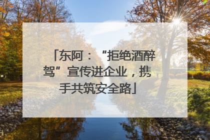 东阿：“拒绝酒醉驾”宣传进企业，携手共筑安全路