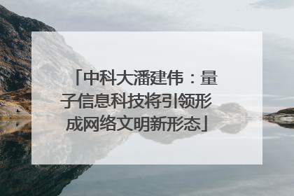 中科大潘建伟：量子信息科技将引领形成网络文明新形态