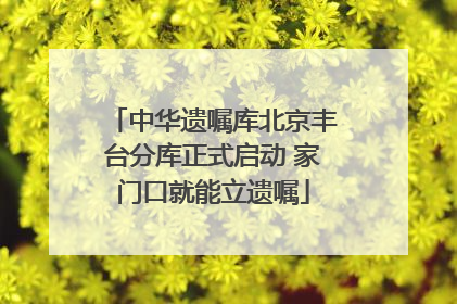 中华遗嘱库北京丰台分库正式启动 家门口就能立遗嘱