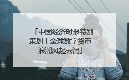 中国经济时报特别策划丨全球数字货币浪潮风起云涌