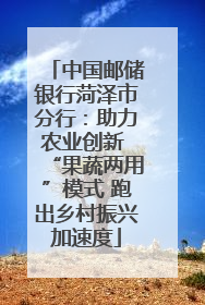 中国邮储银行菏泽市分行：助力农业创新 “果蔬两用”模式 跑出乡村振兴加速度