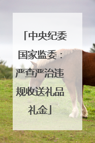 中央纪委国家监委：严查严治违规收送礼品礼金