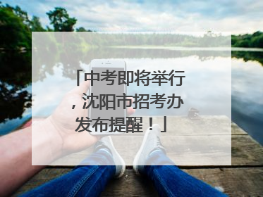 中考即将举行，沈阳市招考办发布提醒！