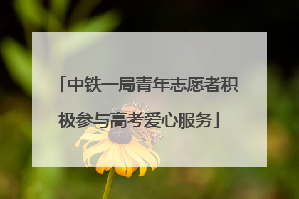 中铁一局青年志愿者积极参与高考爱心服务