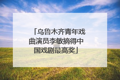 乌鲁木齐青年戏曲演员李敏摘得中国戏剧最高奖