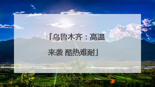 乌鲁木齐：高温来袭 酷热难耐