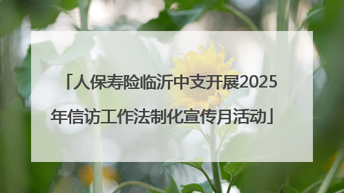 人保寿险临沂中支开展2025年信访工作法制化宣传月活动