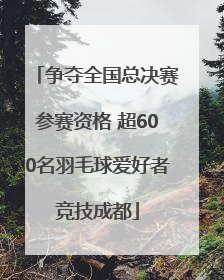 争夺全国总决赛参赛资格 超600名羽毛球爱好者竞技成都