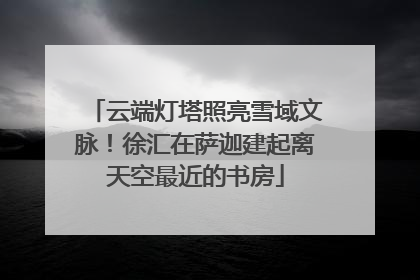 云端灯塔照亮雪域文脉！徐汇在萨迦建起离天空最近的书房