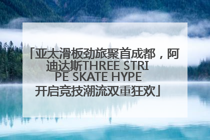 亚太滑板劲旅聚首成都，阿迪达斯THREE STRIPE SKATE HYPE开启竞技潮流双重狂欢