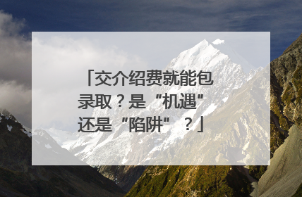 交介绍费就能包录取？是“机遇”还是“陷阱”？