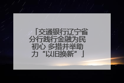 交通银行辽宁省分行践行金融为民初心 多措并举助力“以旧换新”