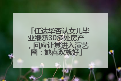 任达华否认女儿毕业继承30多处房产，回应让其进入演艺圈：她喜欢就好