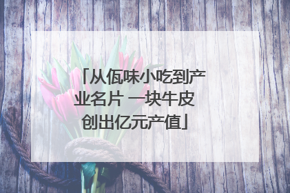 从佤味小吃到产业名片 一块牛皮创出亿元产值