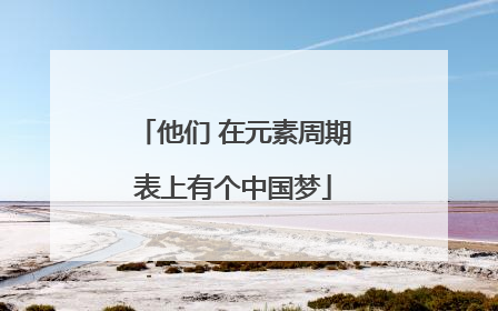 他们 在元素周期表上有个中国梦