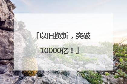 以旧换新，突破10000亿！