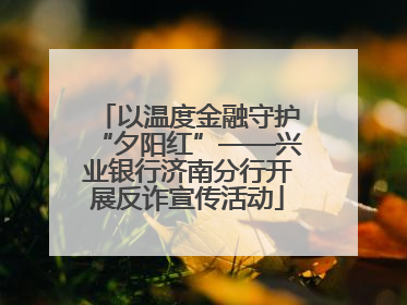 以温度金融守护“夕阳红”——兴业银行济南分行开展反诈宣传活动