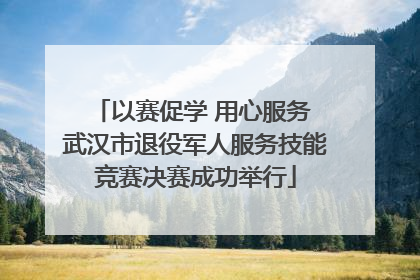 以赛促学 用心服务 武汉市退役军人服务技能竞赛决赛成功举行