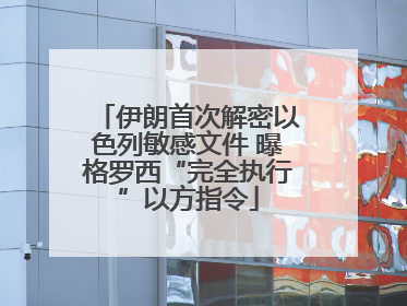 伊朗首次解密以色列敏感文件 曝格罗西“完全执行”以方指令