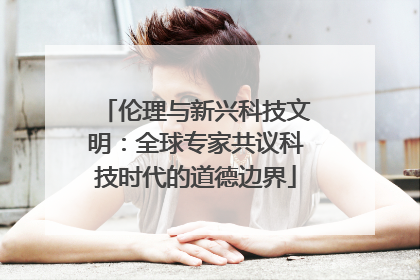 伦理与新兴科技文明：全球专家共议科技时代的道德边界