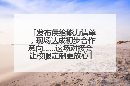 发布供给能力清单，现场达成初步合作意向……这场对接会让校服定制更放心