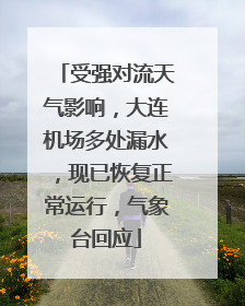 受强对流天气影响，大连机场多处漏水，现已恢复正常运行，气象台回应