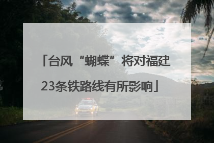 台风“蝴蝶”将对福建23条铁路线有所影响