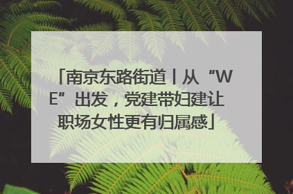 南京东路街道丨从“WE”出发，党建带妇建让职场女性更有归属感