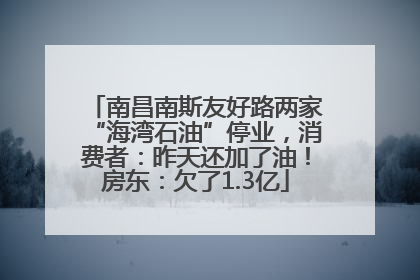 南昌南斯友好路两家“海湾石油”停业，消费者：昨天还加了油！房东：欠了1.3亿