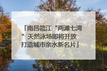 南昌赣江“两滩七湾”天然泳场即将开放 打造城市亲水新名片