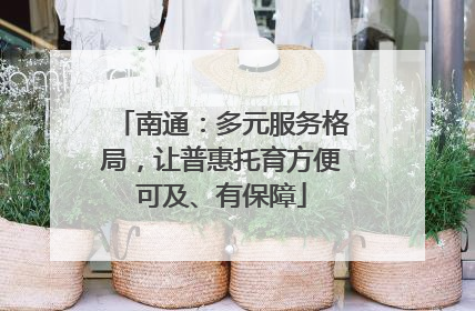 南通：多元服务格局，让普惠托育方便可及、有保障