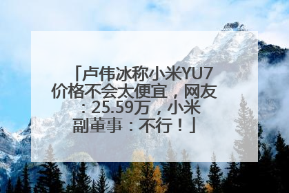卢伟冰称小米YU7价格不会太便宜，网友：25.59万，小米副董事：不行！